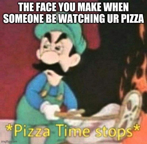 pizza time | THE FACE YOU MAKE WHEN SOMEONE BE WATCHING UR PIZZA | image tagged in pizza time stops,pizza,luigi | made w/ Imgflip meme maker