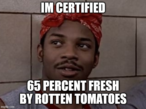 65 percent fresh rotten tomatoes meme | IM CERTIFIED; 65 PERCENT FRESH BY ROTTEN TOMATOES | image tagged in clint smith is awesome and funny,65 percent,fresh,rotten,tomatoes | made w/ Imgflip meme maker