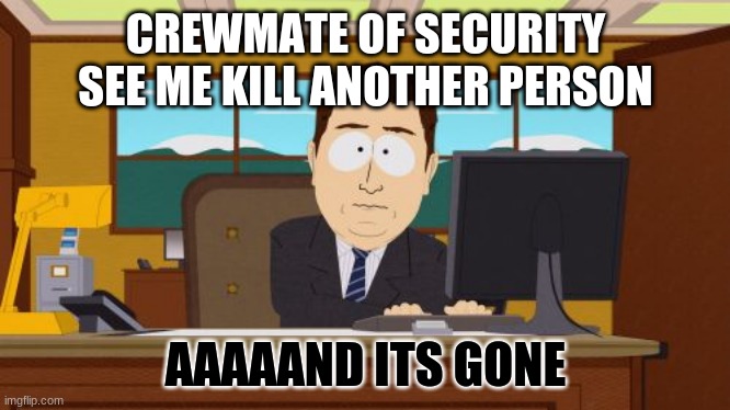 south park coming back in memes?? |  CREWMATE OF SECURITY SEE ME KILL ANOTHER PERSON; AAAAAND ITS GONE | image tagged in memes,aaaaand its gone | made w/ Imgflip meme maker