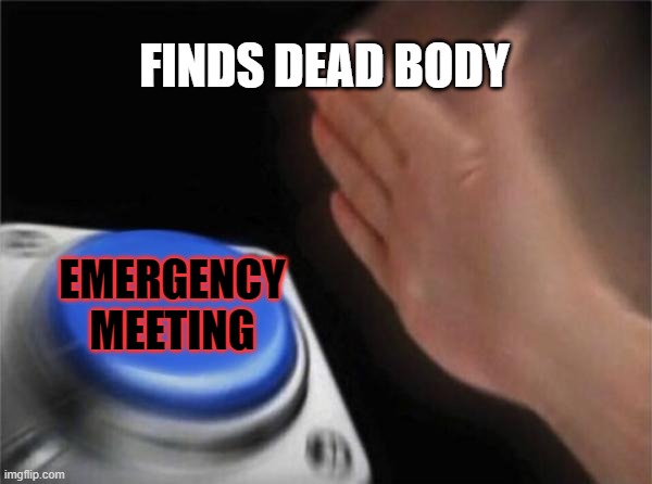 Blank Nut Button | FINDS DEAD BODY; EMERGENCY MEETING | image tagged in memes,blank nut button | made w/ Imgflip meme maker