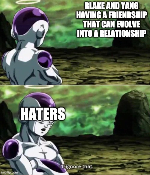 Frieza Ignoring | BLAKE AND YANG HAVING A FRIENDSHIP THAT CAN EVOLVE INTO A RELATIONSHIP; HATERS | image tagged in frieza ignoring,rwby | made w/ Imgflip meme maker