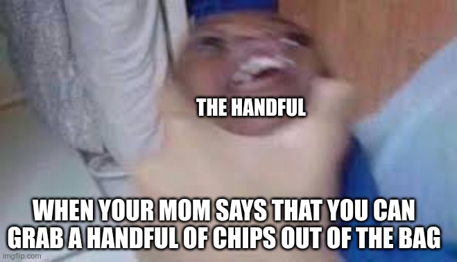 no mom i got a handful | THE HANDFUL; WHEN YOUR MOM SAYS THAT YOU CAN GRAB A HANDFUL OF CHIPS OUT OF THE BAG | image tagged in kid getting choked | made w/ Imgflip meme maker