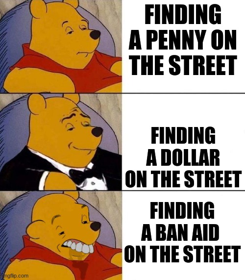 Best,Better, Blurst | FINDING A PENNY ON THE STREET; FINDING A DOLLAR ON THE STREET; FINDING A BAN AID  ON THE STREET | image tagged in best better blurst | made w/ Imgflip meme maker