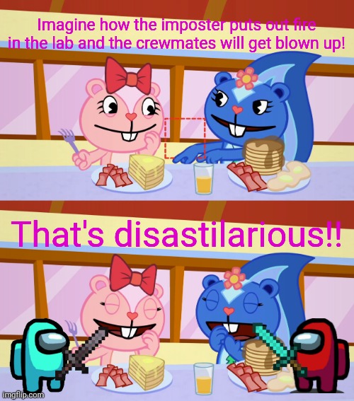 The imposters are MAD!!! | Imagine how the imposter puts out fire in the lab and the crewmates will get blown up! That's disastilarious!! | image tagged in best friends laughing htf,memes,among us,good fellas hilarious,funny,crossover | made w/ Imgflip meme maker