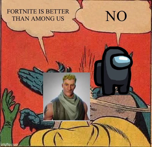 NO | FORTNITE IS BETTER   THAN AMONG US; NO | image tagged in memes,batman slapping robin | made w/ Imgflip meme maker