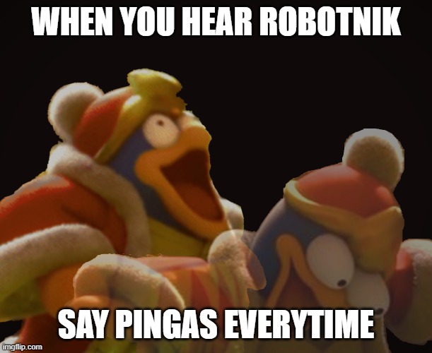Dedede Laughing Serious | WHEN YOU HEAR ROBOTNIK; SAY PINGAS EVERYTIME | image tagged in dedede laughing serious | made w/ Imgflip meme maker