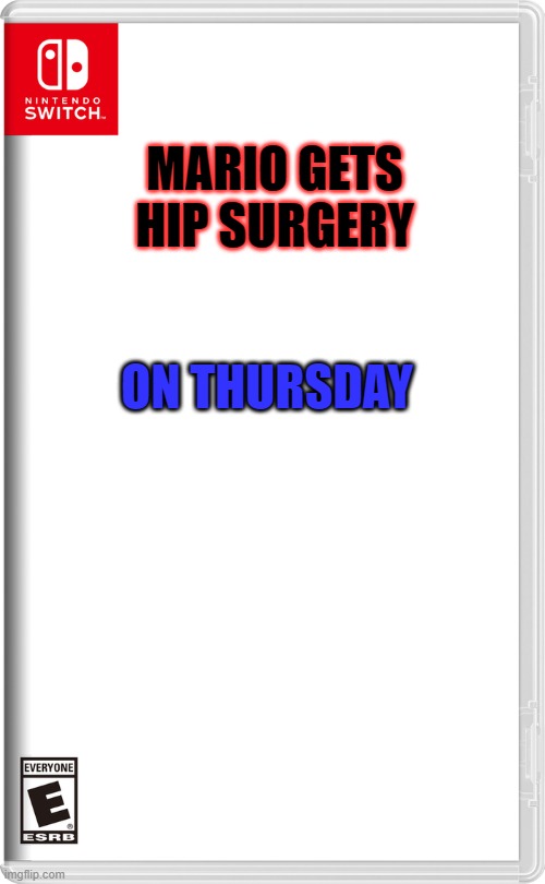 Nintendo Switch | MARIO GETS HIP SURGERY; ON THURSDAY | image tagged in nintendo switch | made w/ Imgflip meme maker