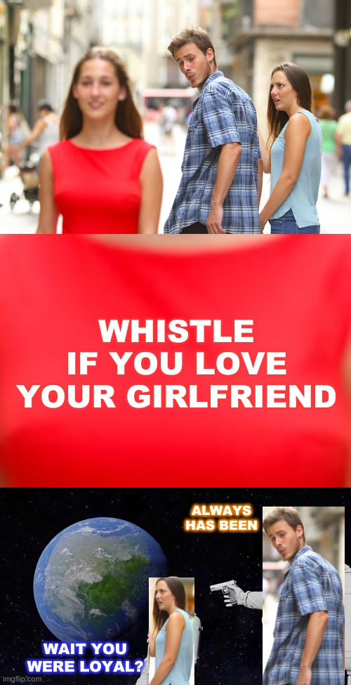 wait you were loyal? | WHISTLE IF YOU LOVE YOUR GIRLFRIEND; ALWAYS HAS BEEN; WAIT YOU WERE LOYAL? | image tagged in memes,distracted boyfriend,always has been | made w/ Imgflip meme maker