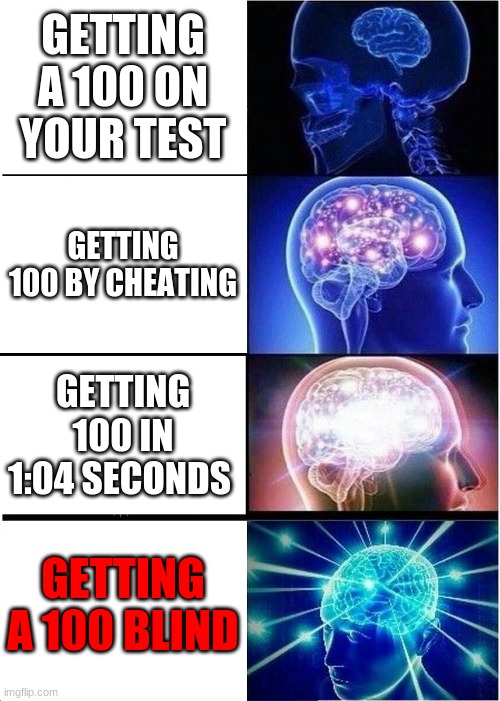 100 | GETTING A 100 ON YOUR TEST; GETTING 100 BY CHEATING; GETTING 100 IN 1:04 SECONDS; GETTING A 100 BLIND | image tagged in memes,expanding brain | made w/ Imgflip meme maker