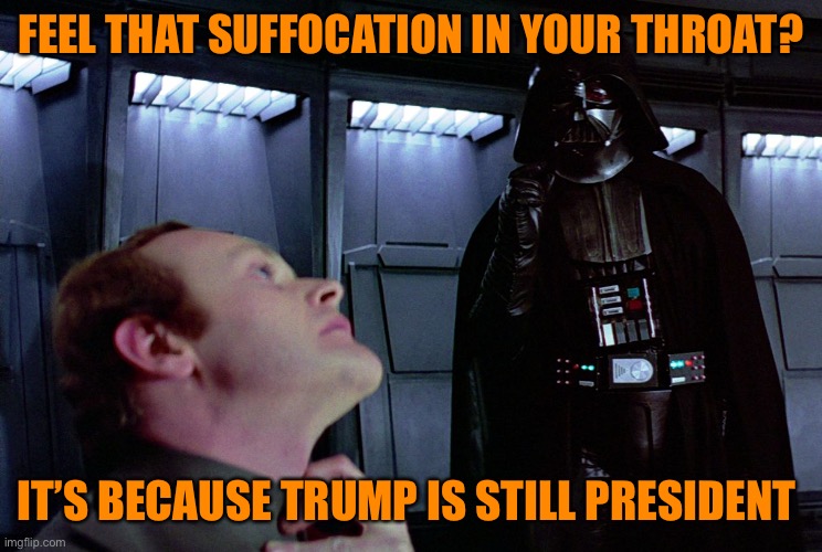 Even one more day is to many for Trump being President. Nov 4th a new day begins | FEEL THAT SUFFOCATION IN YOUR THROAT? IT’S BECAUSE TRUMP IS STILL PRESIDENT | image tagged in darth vader force choke,donald trump,orange,kool aid,trump supporters,stupid | made w/ Imgflip meme maker