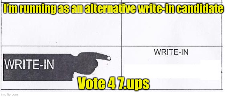 Vote 4 7.ups | I’m running as an alternative write-in candidate; Vote 4 7.ups | image tagged in write in ballot,vote | made w/ Imgflip meme maker