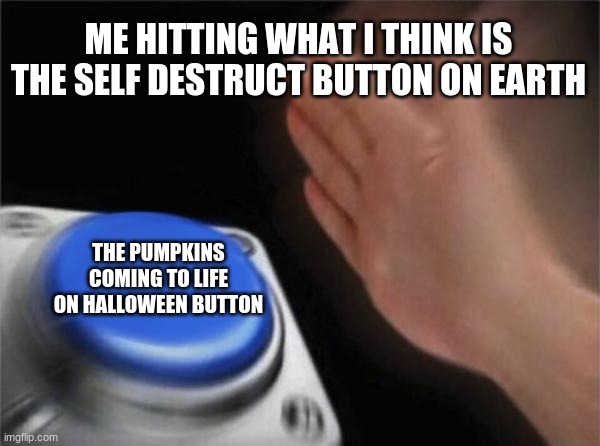 This is literally the depiction of 2020- | ME HITTING WHAT I THINK IS THE SELF DESTRUCT BUTTON ON EARTH; THE PUMPKINS COMING TO LIFE ON HALLOWEEN BUTTON | image tagged in memes,blank nut button | made w/ Imgflip meme maker