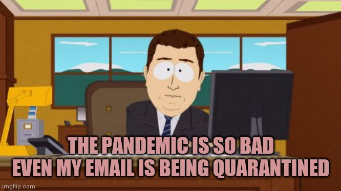 OMFG | THE PANDEMIC IS SO BAD
EVEN MY EMAIL IS BEING QUARANTINED | image tagged in memes,aaaaand its gone | made w/ Imgflip meme maker