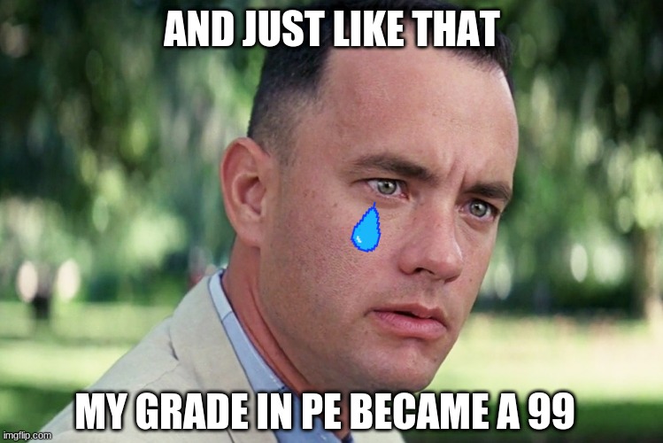 RIP to my grades | AND JUST LIKE THAT; MY GRADE IN PE BECAME A 99 | image tagged in memes,and just like that,rip,bad grades,oof,liberal tears | made w/ Imgflip meme maker