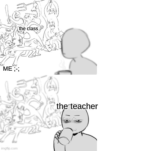 class meme | the class; ME ;-;; the teacher | image tagged in memes | made w/ Imgflip meme maker