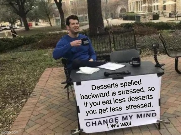 Change My Mind | Desserts spelled backward is stressed, so if you eat less desserts you get less  stressed. I will wait | image tagged in memes,change my mind | made w/ Imgflip meme maker