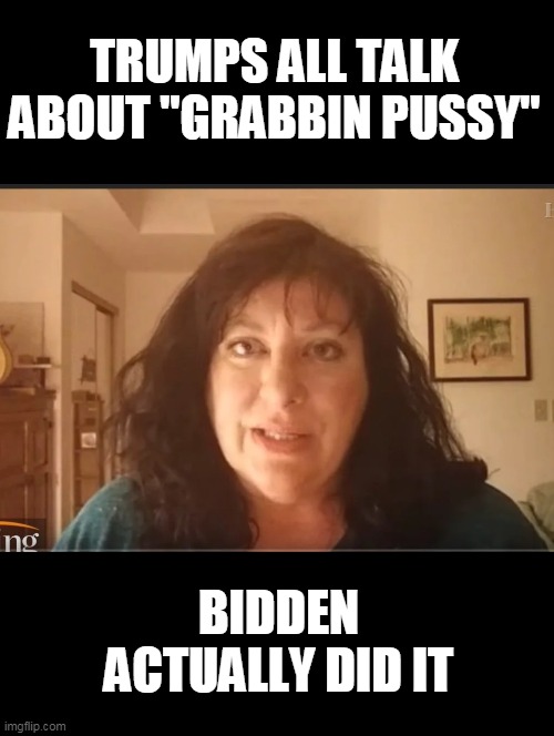 Tara Reade problem child | TRUMPS ALL TALK ABOUT "GRABBIN PUSSY" BIDDEN ACTUALLY DID IT | image tagged in tara reade problem child | made w/ Imgflip meme maker