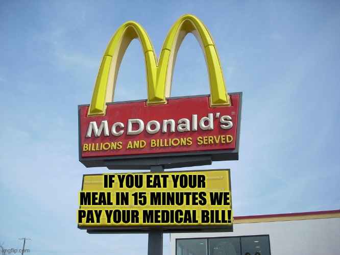 McCrap | IF YOU EAT YOUR MEAL IN 15 MINUTES WE PAY YOUR MEDICAL BILL! | image tagged in mcdonald's sign | made w/ Imgflip meme maker