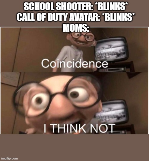 Coincidence, I THINK NOT | SCHOOL SHOOTER: *BLINKS*
CALL OF DUTY AVATAR: *BLINKS*
MOMS: | image tagged in coincidence i think not | made w/ Imgflip meme maker