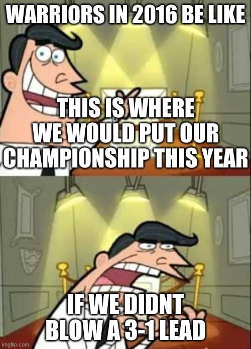 This Is Where I'd Put My Trophy If I Had One Meme | WARRIORS IN 2016 BE LIKE; THIS IS WHERE WE WOULD PUT OUR CHAMPIONSHIP THIS YEAR; IF WE DIDNT BLOW A 3-1 LEAD | image tagged in memes,this is where i'd put my trophy if i had one | made w/ Imgflip meme maker