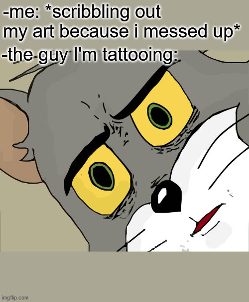 noice drawing | -me: *scribbling out my art because i messed up*; -the guy I'm tattooing: | image tagged in memes,unsettled tom | made w/ Imgflip meme maker
