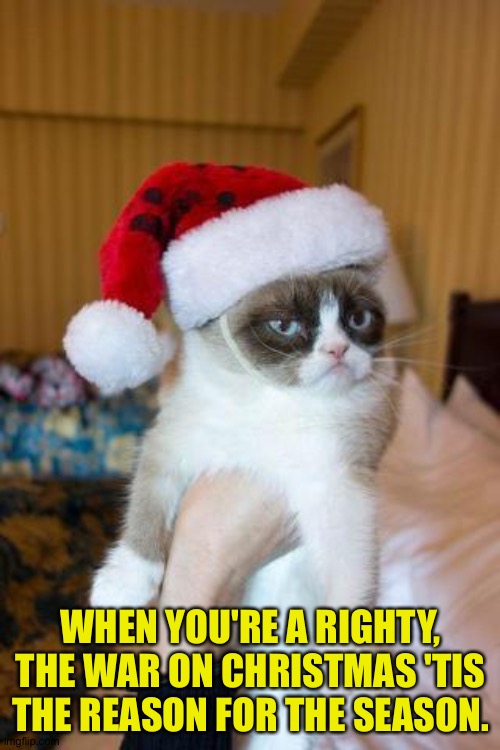 Grumpy Cat Christmas Meme | WHEN YOU'RE A RIGHTY, THE WAR ON CHRISTMAS 'TIS THE REASON FOR THE SEASON. | image tagged in memes,grumpy cat christmas,grumpy cat | made w/ Imgflip meme maker