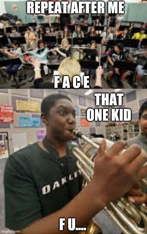 Band class 2020 | REPEAT AFTER ME; F A C E; THAT ONE KID; F U.... | image tagged in band,that one kid | made w/ Imgflip meme maker