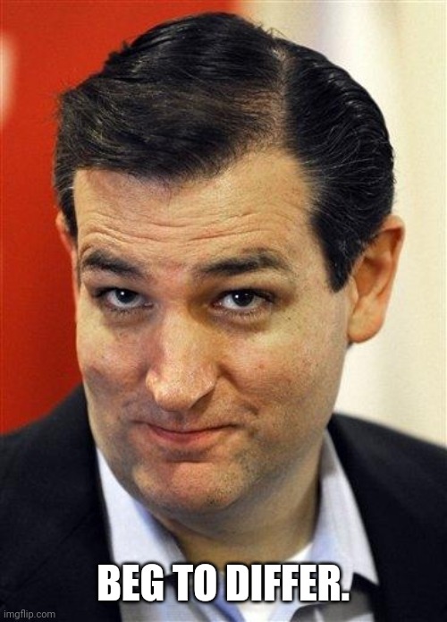 Bashful Ted Cruz | BEG TO DIFFER. | image tagged in bashful ted cruz | made w/ Imgflip meme maker