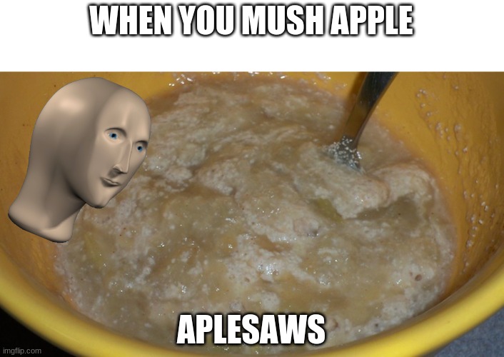 Apple Sauce | WHEN YOU MUSH APPLE; APLESAWS | image tagged in apple sauce,meme man,spelling,misspelled,memes,dank memes | made w/ Imgflip meme maker