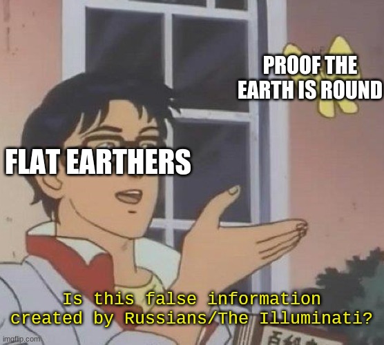 You just can't convince them. | PROOF THE EARTH IS ROUND; FLAT EARTHERS; Is this false information created by Russians/The Illuminati? | image tagged in memes,is this a pigeon,flat earth,flat earthers,illuminati | made w/ Imgflip meme maker