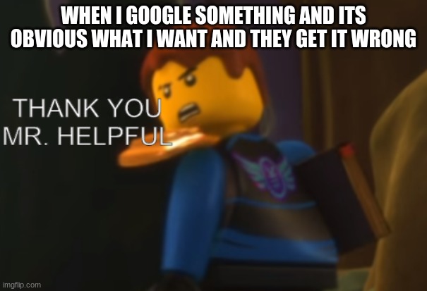 Thank you Mr. Helpful | WHEN I GOOGLE SOMETHING AND ITS OBVIOUS WHAT I WANT AND THEY GET IT WRONG | image tagged in thank you mr helpful | made w/ Imgflip meme maker