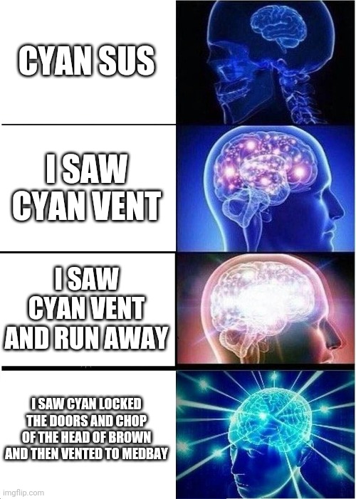 Expanding Brain | CYAN SUS; I SAW CYAN VENT; I SAW CYAN VENT AND RUN AWAY; I SAW CYAN LOCKED THE DOORS AND CHOP OF THE HEAD OF BROWN AND THEN VENTED TO MEDBAY | image tagged in memes,expanding brain | made w/ Imgflip meme maker