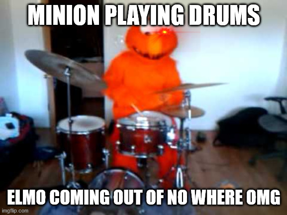 Elmo pkayign the drums meme | MINION PLAYING DRUMS; ELMO COMING OUT OF NO WHERE OMG | image tagged in drums,elmo,meme | made w/ Imgflip meme maker