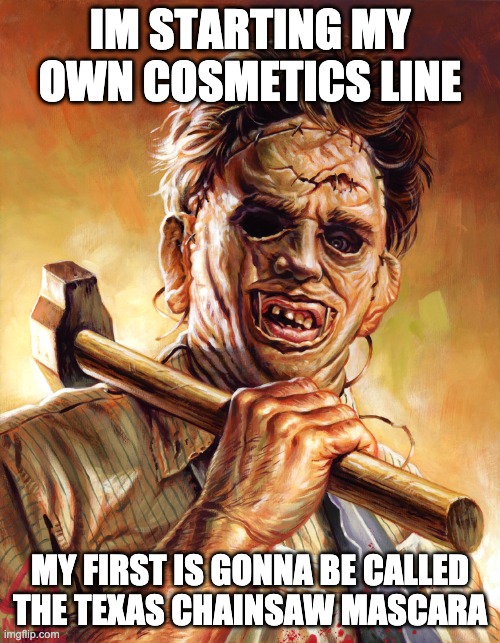 yazz girl yazz | IM STARTING MY OWN COSMETICS LINE; MY FIRST IS GONNA BE CALLED THE TEXAS CHAINSAW MASCARA | image tagged in leatherface,texas chainsaw massacre | made w/ Imgflip meme maker