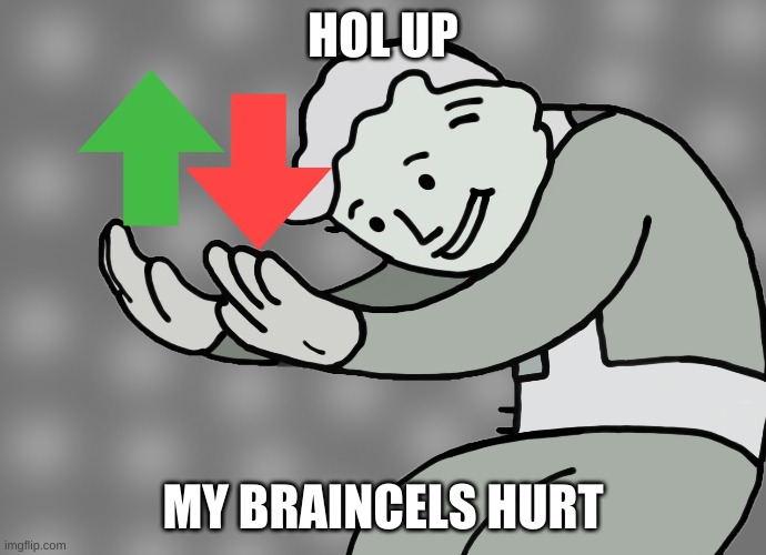Hol up | HOL UP MY BRAINCELS HURT | image tagged in hol up | made w/ Imgflip meme maker