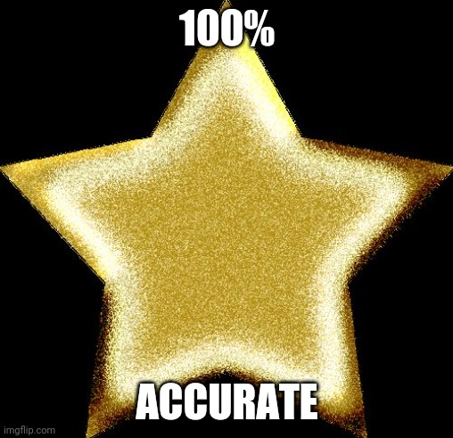 Gold star | 100% ACCURATE | image tagged in gold star | made w/ Imgflip meme maker