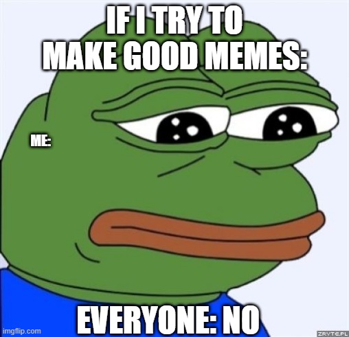 me be like: |  IF I TRY TO MAKE GOOD MEMES:; ME:; EVERYONE: NO | image tagged in sad frog | made w/ Imgflip meme maker
