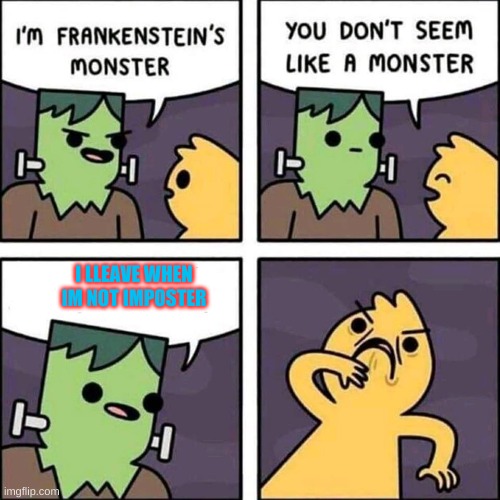 frankenstein's monster | I LLEAVE WHEN IM NOT IMPOSTER | image tagged in frankenstein's monster,oh,shit,what,a,monster | made w/ Imgflip meme maker