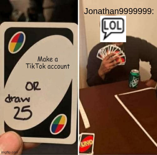 I will never | Jonathan9999999:; Make a TikTok account | image tagged in memes,uno draw 25 cards | made w/ Imgflip meme maker