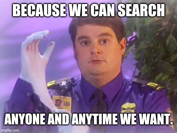 TSA Douche Meme | BECAUSE WE CAN SEARCH ANYONE AND ANYTIME WE WANT. | image tagged in memes,tsa douche | made w/ Imgflip meme maker
