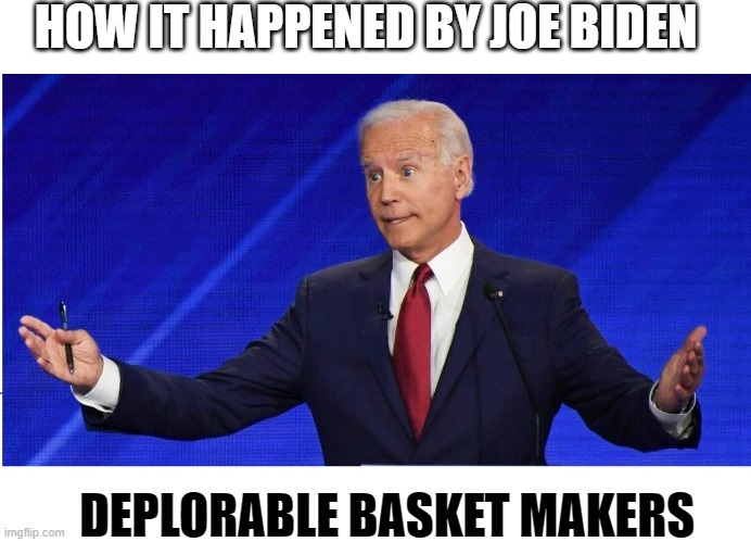 w It Happened By Joe Biden - Pre-Emptive Edition 1 | HOW IT HAPPENED BY JOE BIDEN; DEPLORABLE BASKET MAKERS | image tagged in joe biden | made w/ Imgflip meme maker