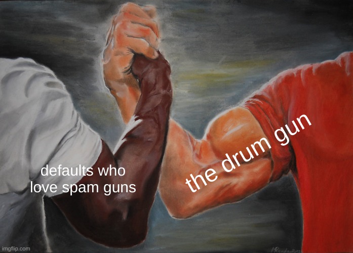 Epic Handshake Meme | the drum gun; defaults who love spam guns | image tagged in memes,epic handshake | made w/ Imgflip meme maker