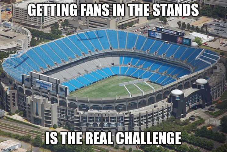 Empty Stadium | GETTING FANS IN THE STANDS IS THE REAL CHALLENGE | image tagged in empty stadium | made w/ Imgflip meme maker