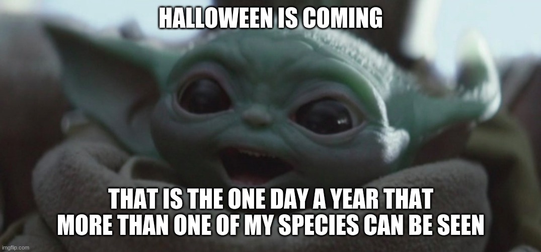 Look for it | HALLOWEEN IS COMING; THAT IS THE ONE DAY A YEAR THAT MORE THAN ONE OF MY SPECIES CAN BE SEEN | image tagged in happy baby yoda,look for it,happy halloween,we are legion,watch out sith lord,mandalorains are just our uber drivers | made w/ Imgflip meme maker