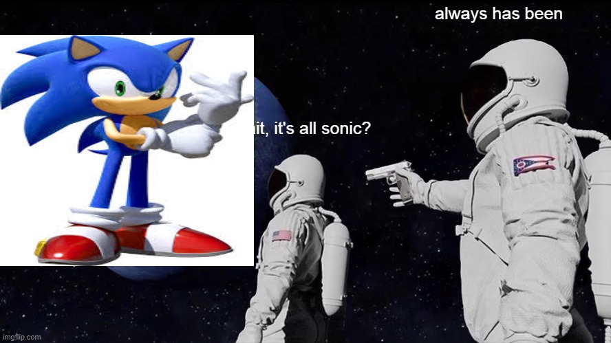a l w a y s  h a s  b e e n | always has been; wait, it's all sonic? | image tagged in memes,always has been,report for copyright,low quality,funny | made w/ Imgflip meme maker