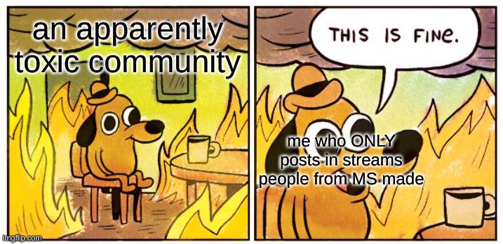 I dont post anywhere else, lol | an apparently toxic community; me who ONLY posts in streams people from MS made | image tagged in memes,this is fine | made w/ Imgflip meme maker