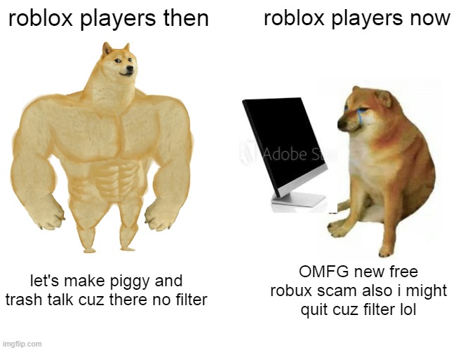Buff Doge vs. Cheems Meme | roblox players then; roblox players now; let's make piggy and trash talk cuz there no filter; OMFG new free robux scam also i might quit cuz filter lol | image tagged in memes,buff doge vs cheems,roblox,c h e e m s,lol | made w/ Imgflip meme maker
