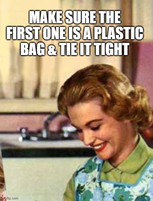 MAKE SURE THE FIRST ONE IS A PLASTIC BAG & TIE IT TIGHT | made w/ Imgflip meme maker