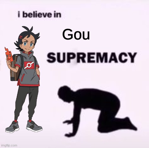 I believe in Gou supremacy | Gou | image tagged in i believe in supremacy,pokemon | made w/ Imgflip meme maker