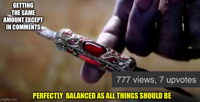 Thanos Perfectly Balanced | GETTING THE SAME AMOUNT EXCEPT IN COMMENTS; PERFECTLY  BALANCED AS ALL THINGS SHOULD BE | image tagged in thanos perfectly balanced | made w/ Imgflip meme maker